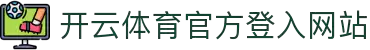 开云-Kaiyun体育官方网站 -全站服务与登录入口